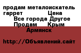 продам металоискатель гаррет evro ace › Цена ­ 20 000 - Все города Другое » Продам   . Крым,Армянск